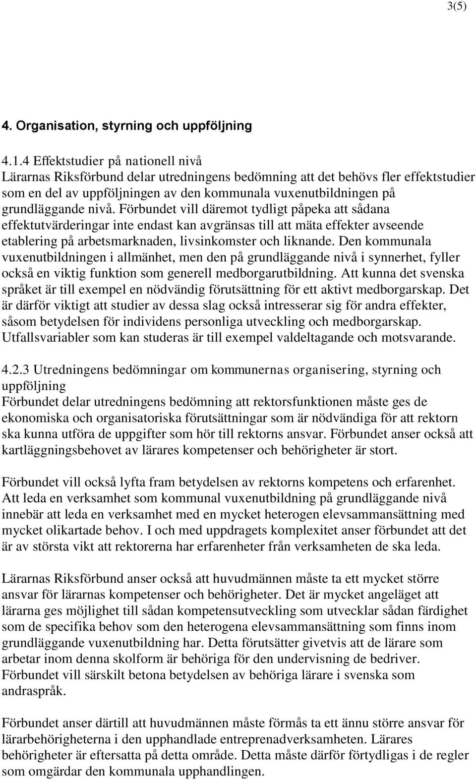 nivå. Förbundet vill däremot tydligt påpeka att sådana effektutvärderingar inte endast kan avgränsas till att mäta effekter avseende etablering på arbetsmarknaden, livsinkomster och liknande.