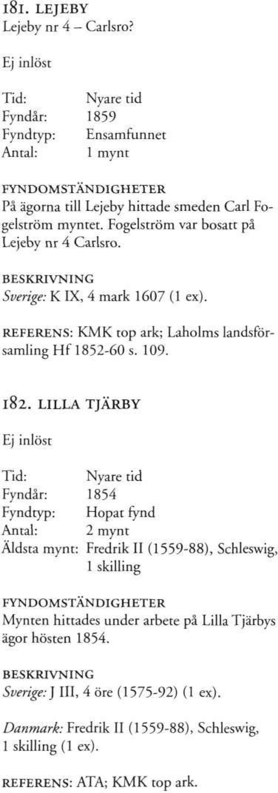 Fogelström var bosatt på Lejeby nr 4 Carlsro. Sverige: K IX, 4 mark 1607 (1 ex). REFERENS: KMK top ark; Laholms landsförsamling Hf 1852-60 s. 109. 182.