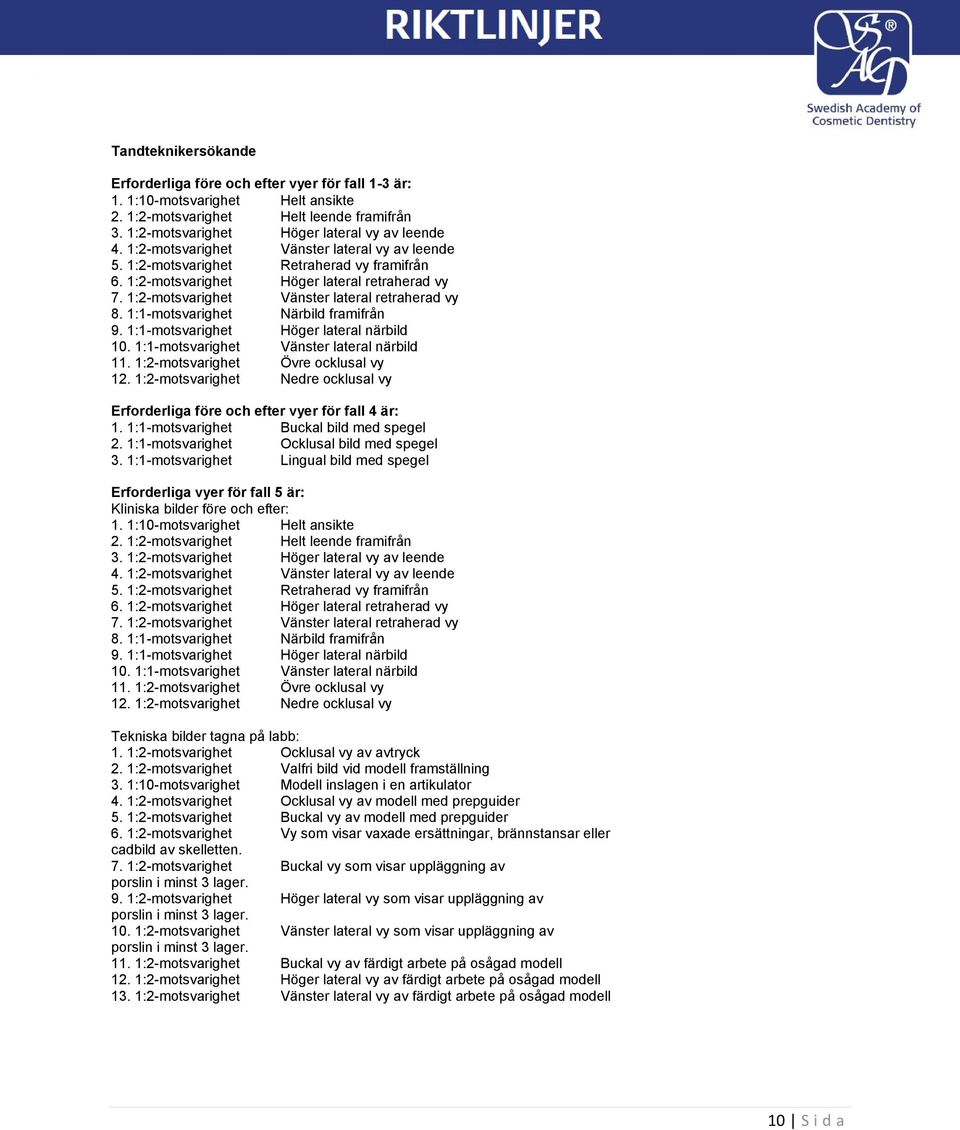 1:1-motsvarighet Närbild framifrån 9. 1:1-motsvarighet Höger lateral närbild 10. 1:1-motsvarighet Vänster lateral närbild 11. 1:2-motsvarighet Övre ocklusal vy 12.