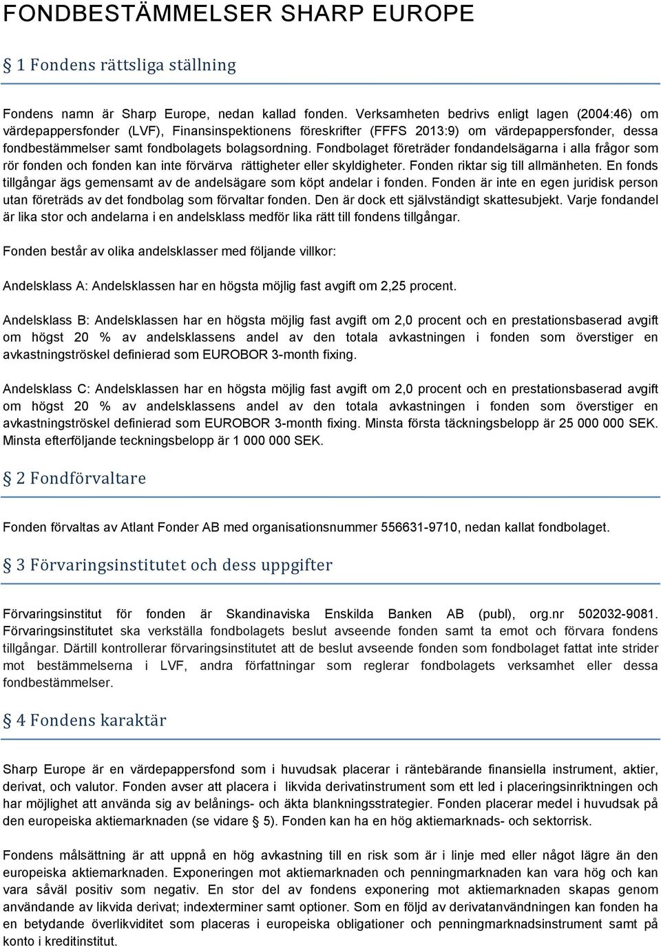 Fondbolaget företräder fondandelsägarna i alla frågor som rör fonden och fonden kan inte förvärva rättigheter eller skyldigheter. Fonden riktar sig till allmänheten.