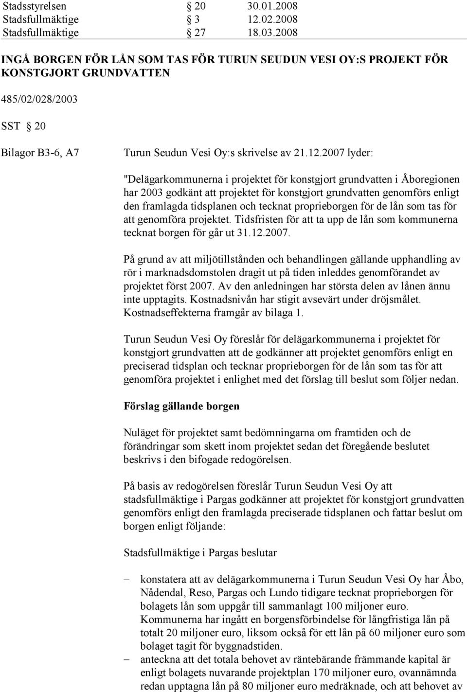 2007 lyder: "Delägarkommunerna i projektet för konstgjort grundvatten i Åboregionen har 2003 godkänt att projektet för konstgjort grundvatten genomförs enligt den framlagda tidsplanen och tecknat