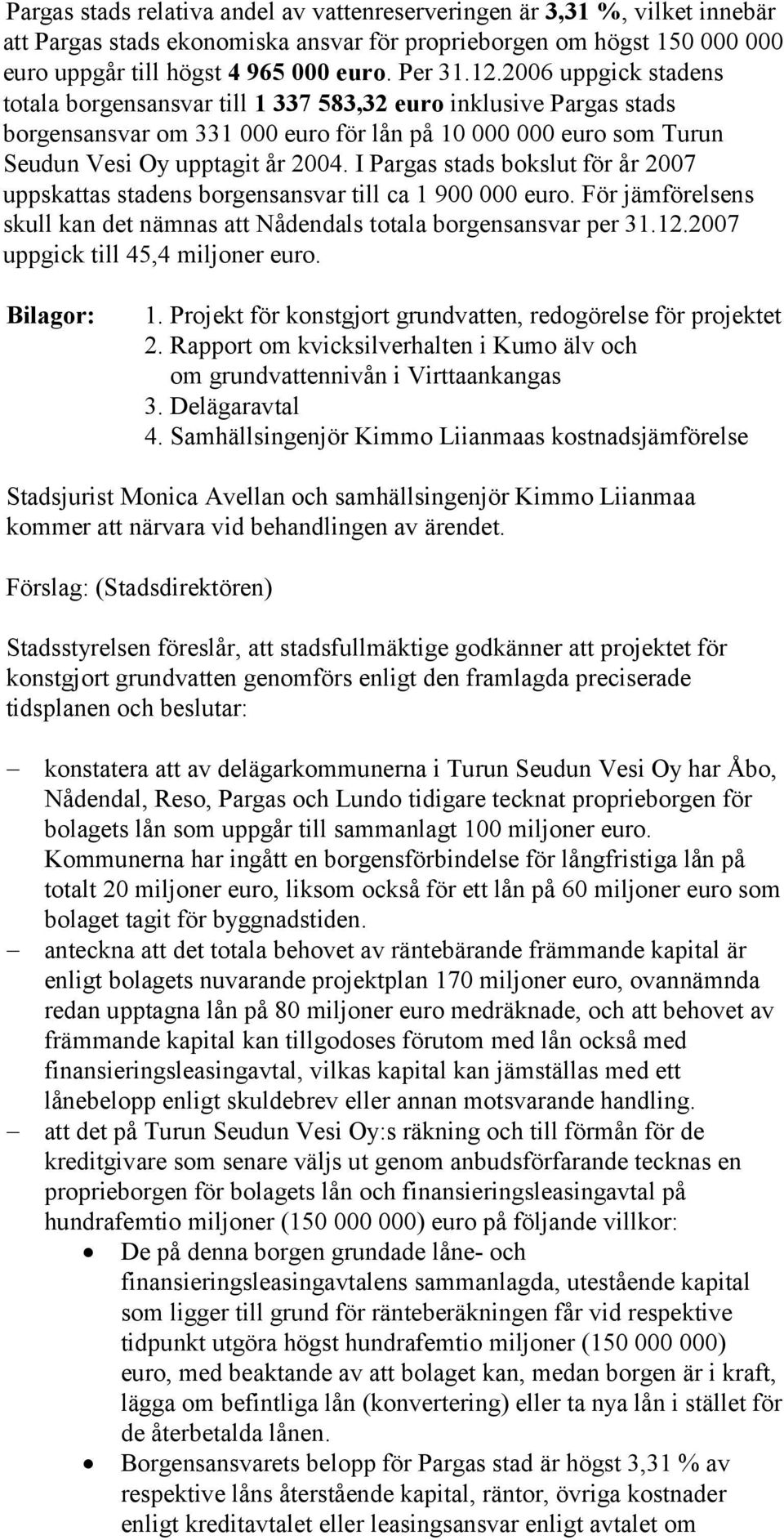 I Pargas stads bokslut för år 2007 uppskattas stadens borgensansvar till ca 1 900 000 euro. För jämförelsens skull kan det nämnas att Nådendals totala borgensansvar per 31.12.