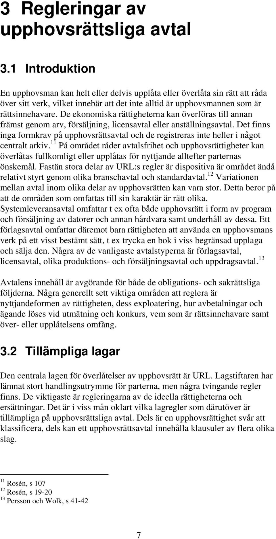De ekonomiska rättigheterna kan överföras till annan främst genom arv, försäljning, licensavtal eller anställningsavtal.