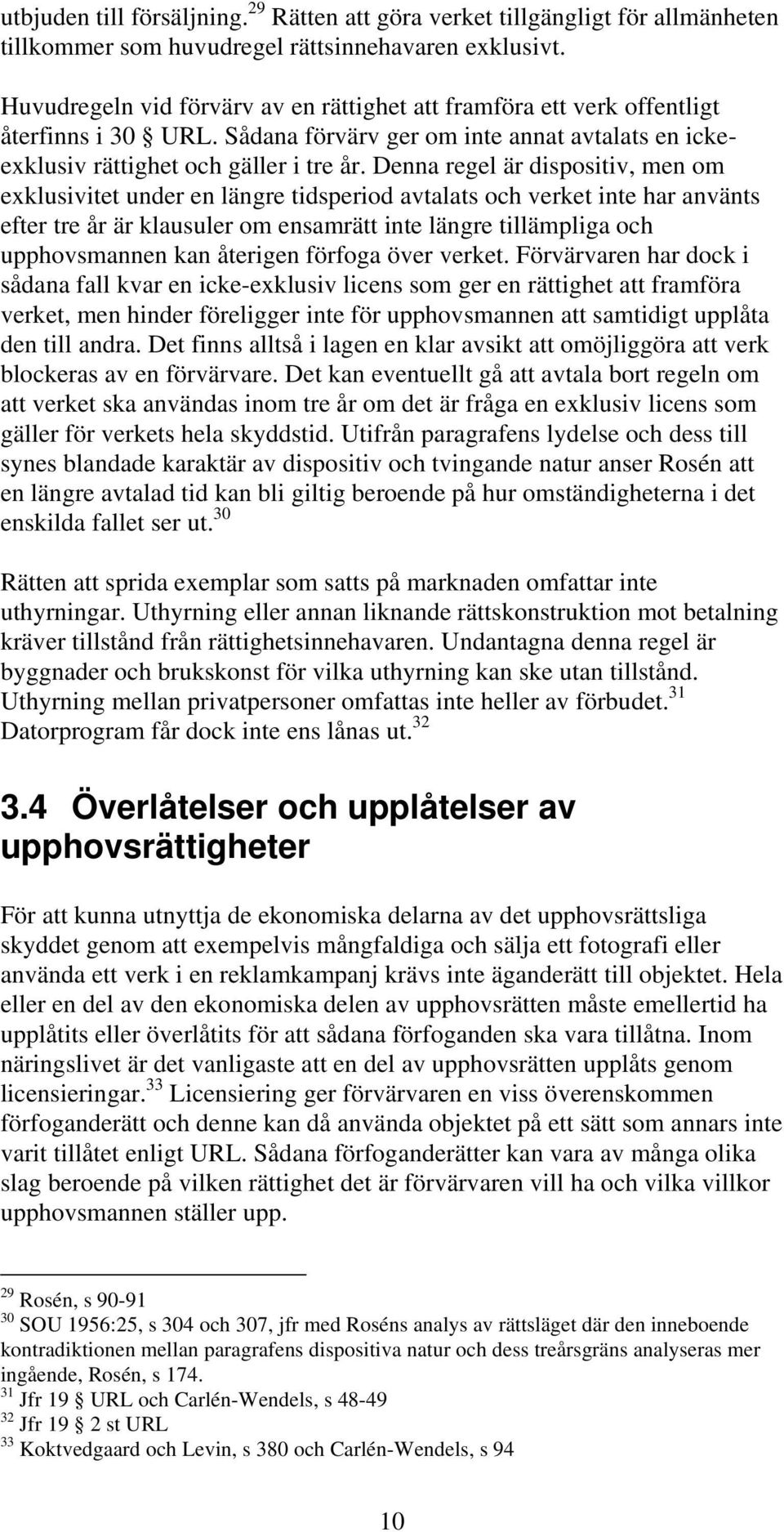 Denna regel är dispositiv, men om exklusivitet under en längre tidsperiod avtalats och verket inte har använts efter tre år är klausuler om ensamrätt inte längre tillämpliga och upphovsmannen kan