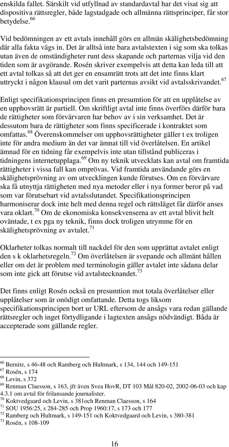Det är alltså inte bara avtalstexten i sig som ska tolkas utan även de omständigheter runt dess skapande och parternas vilja vid den tiden som är avgörande.