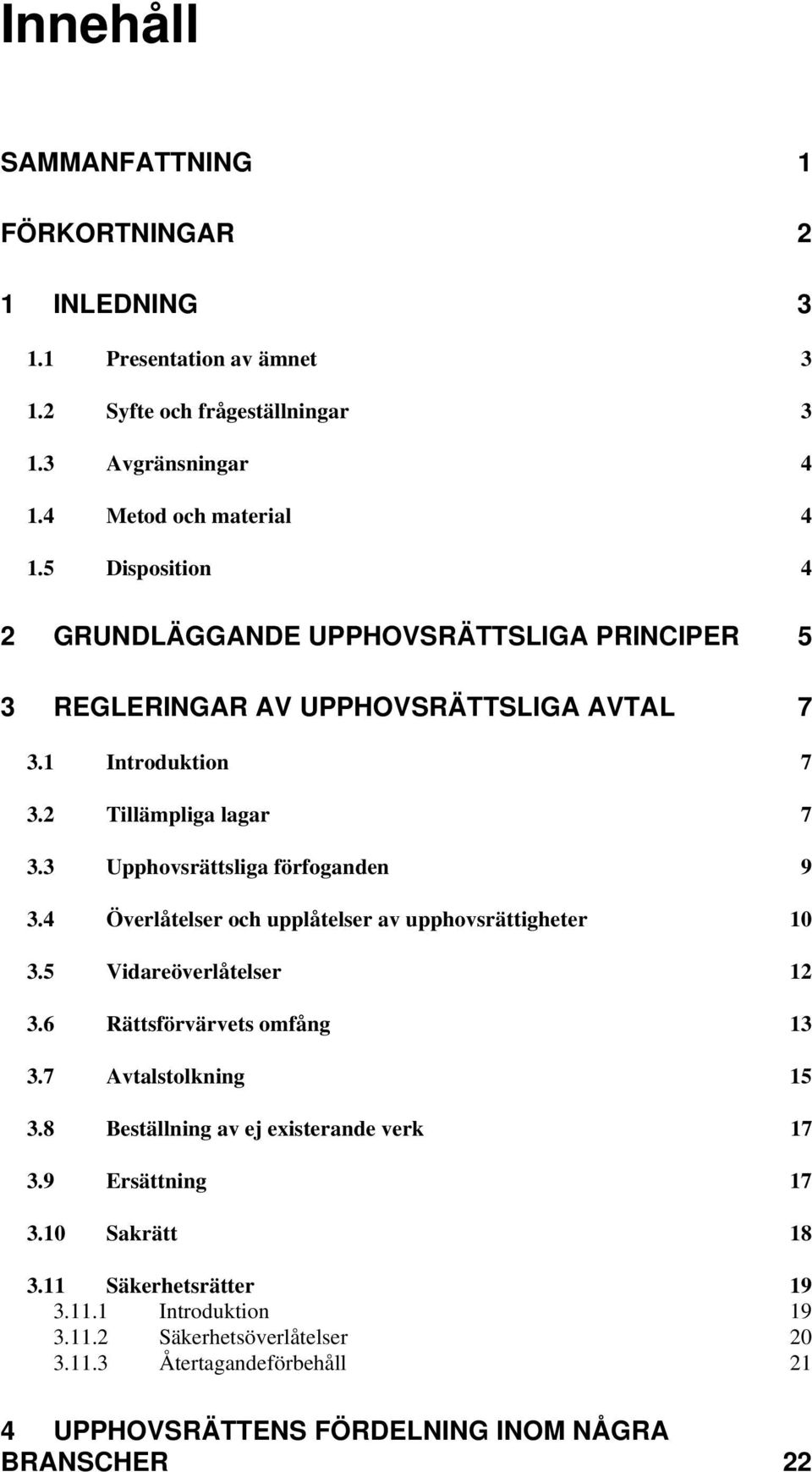 3 Upphovsrättsliga förfoganden 9 3.4 Överlåtelser och upplåtelser av upphovsrättigheter 10 3.5 Vidareöverlåtelser 12 3.6 Rättsförvärvets omfång 13 3.7 Avtalstolkning 15 3.