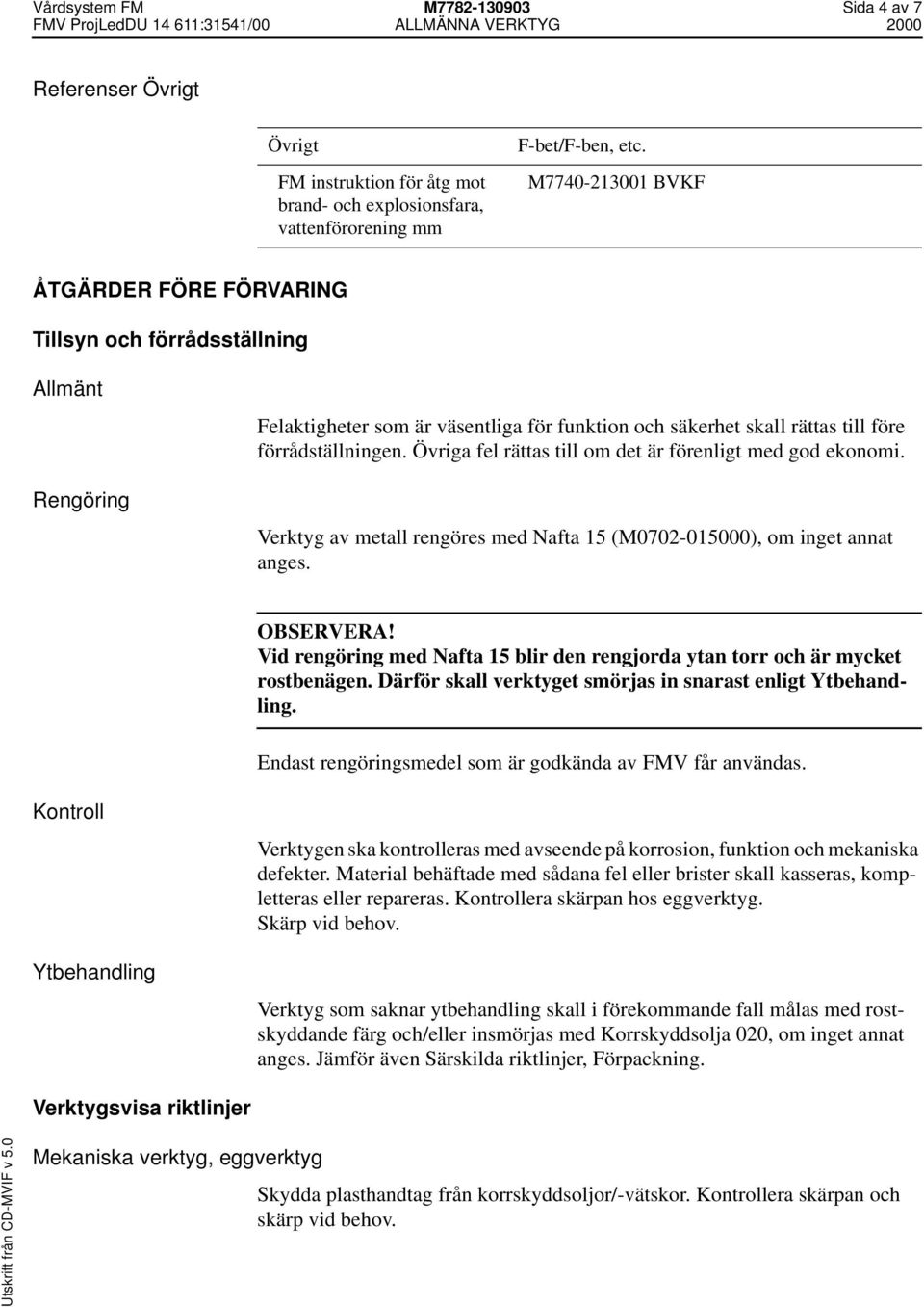 Övriga fel rättas till om det är förenligt med god ekonomi. Verktyg av metall rengöres med Nafta 15 (M0702-015000), om inget annat anges. OBSERVERA!