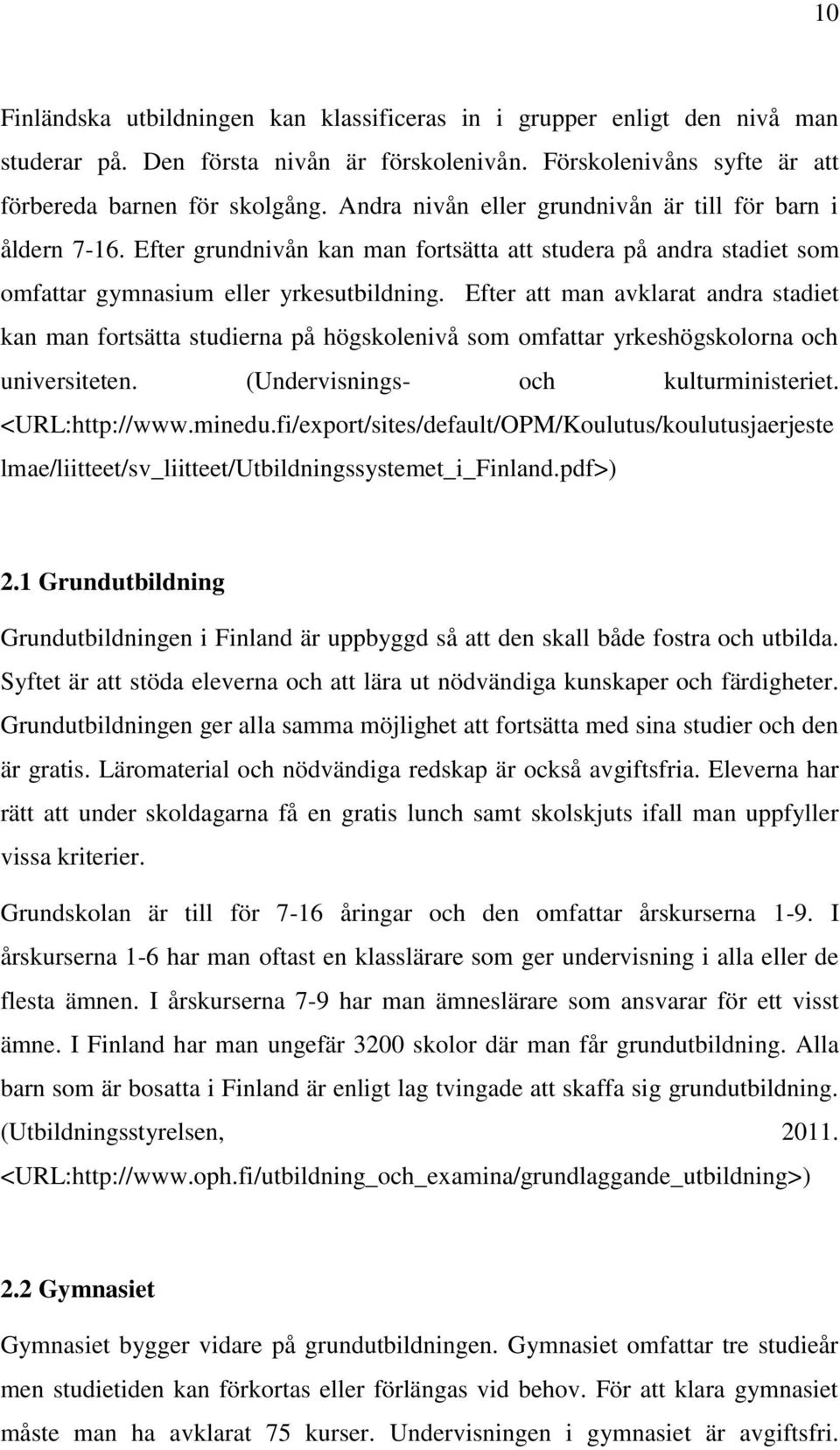 Efter att man avklarat andra stadiet kan man fortsätta studierna på högskolenivå som omfattar yrkeshögskolorna och universiteten. (Undervisnings- och kulturministeriet. <URL:http://www.minedu.