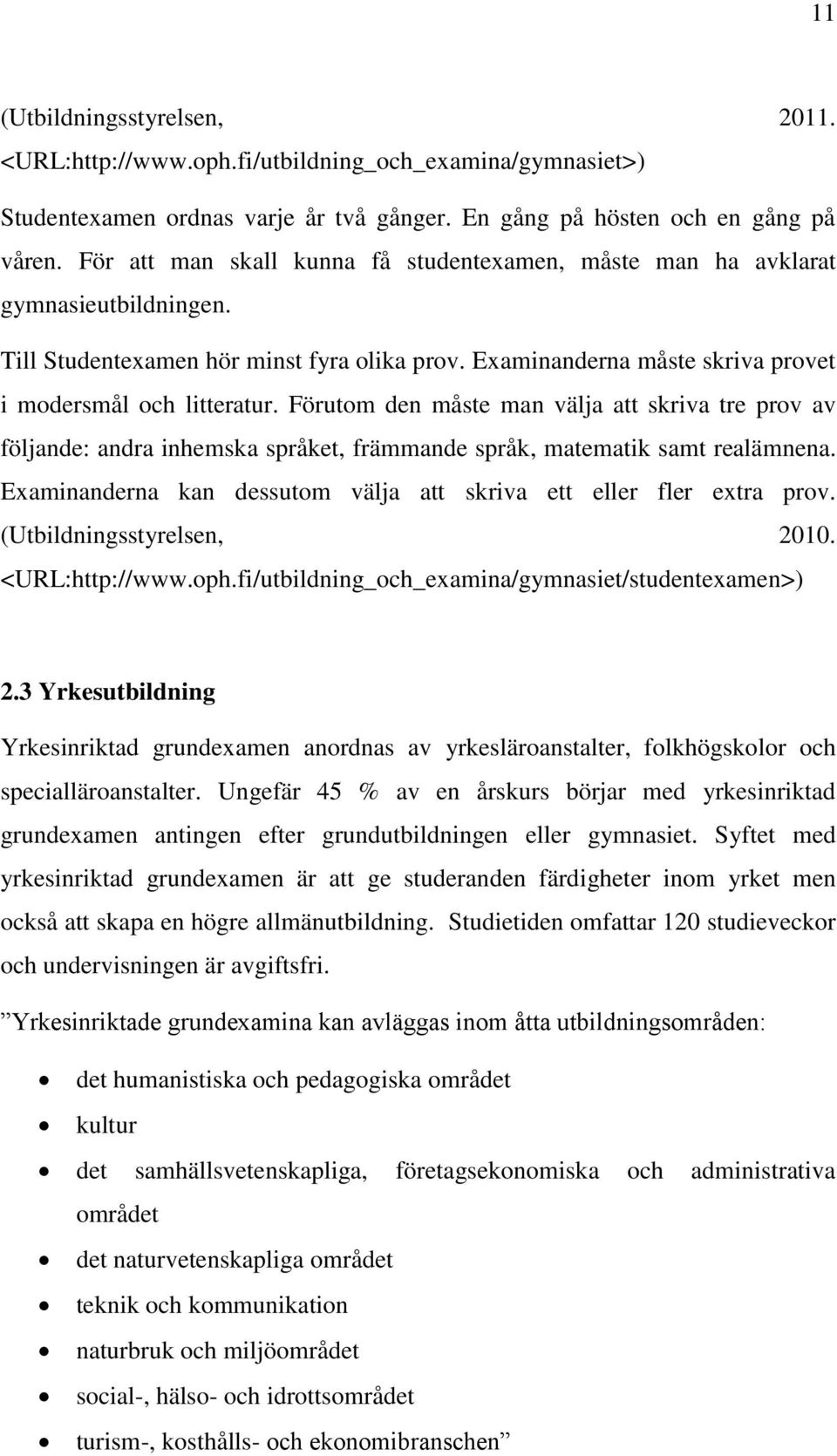 Förutom den måste man välja att skriva tre prov av följande: andra inhemska språket, främmande språk, matematik samt realämnena. Examinanderna kan dessutom välja att skriva ett eller fler extra prov.