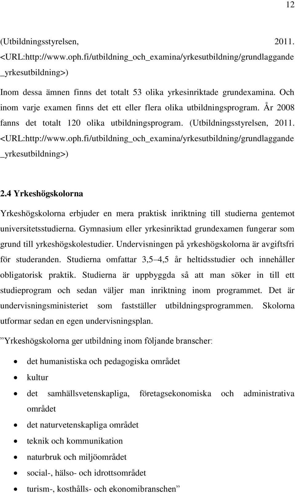 fi/utbildning_och_examina/yrkesutbildning/grundlaggande _yrkesutbildning>) 2.4 Yrkeshögskolorna Yrkeshögskolorna erbjuder en mera praktisk inriktning till studierna gentemot universitetsstudierna.