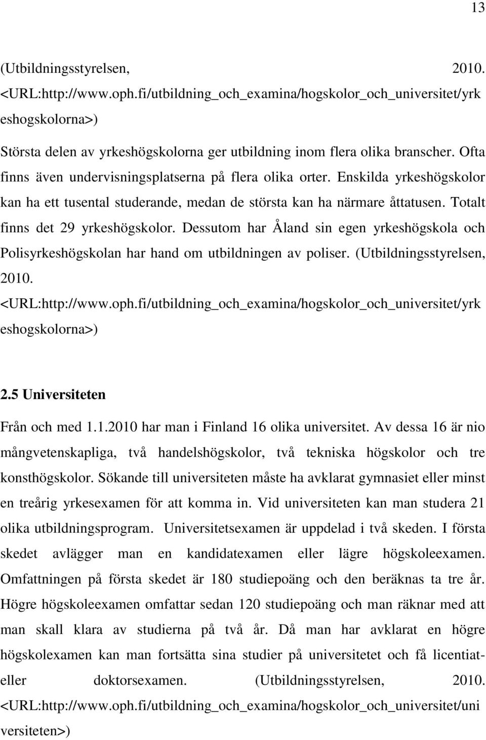Dessutom har Åland sin egen yrkeshögskola och Polisyrkeshögskolan har hand om utbildningen av poliser. (Utbildningsstyrelsen, 2010. <URL:http://www.oph.