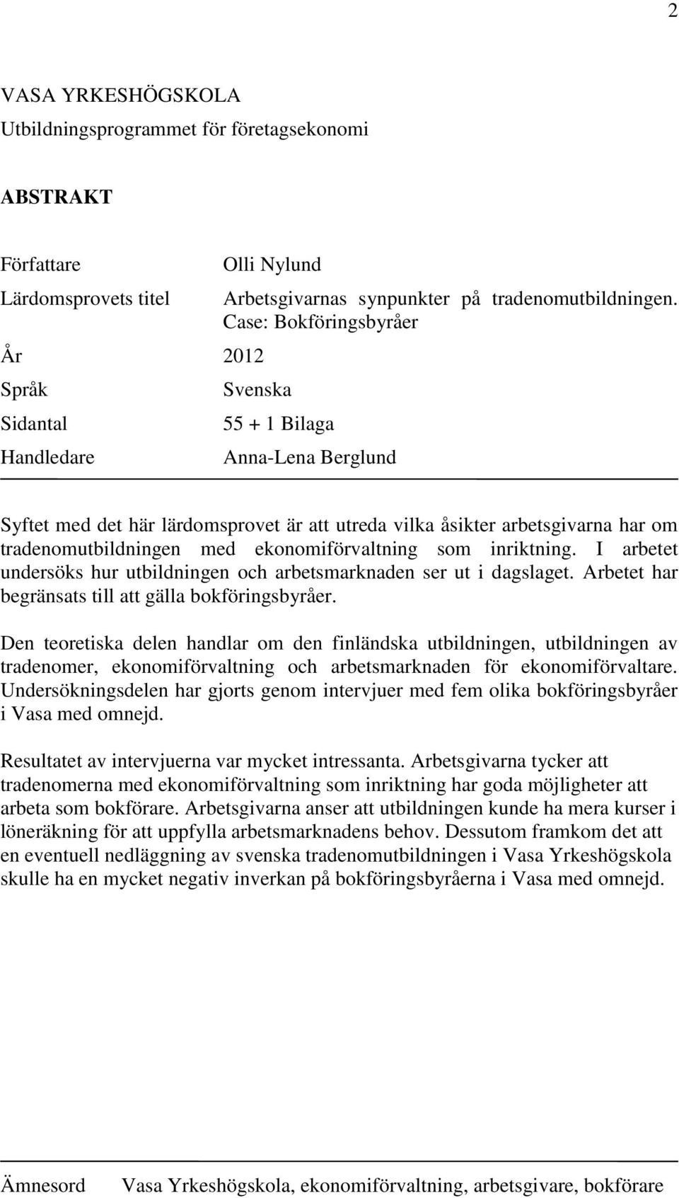 inriktning. I arbetet undersöks hur utbildningen och arbetsmarknaden ser ut i dagslaget. Arbetet har begränsats till att gälla bokföringsbyråer.