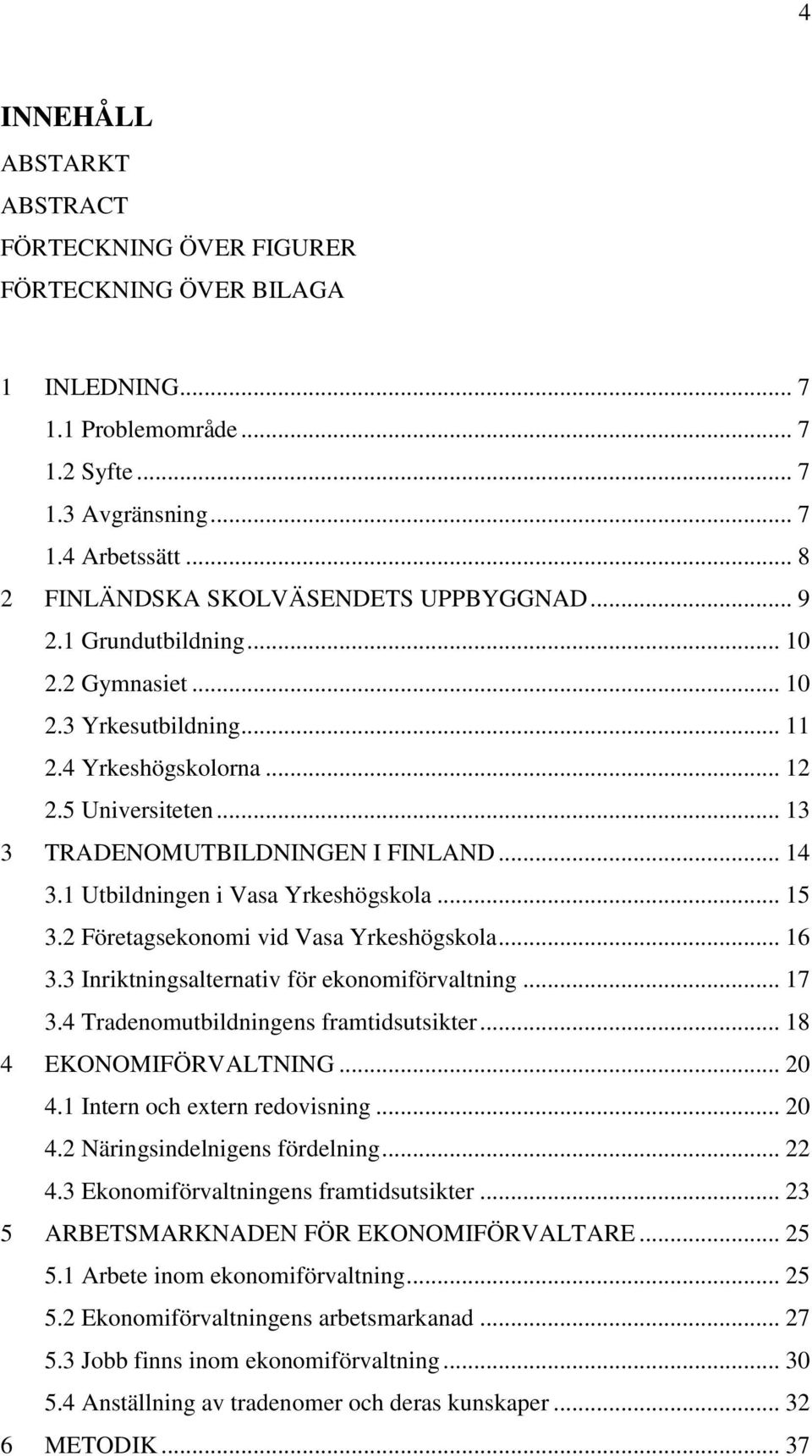 .. 13 3 TRADENOMUTBILDNINGEN I FINLAND... 14 3.1 Utbildningen i Vasa Yrkeshögskola... 15 3.2 Företagsekonomi vid Vasa Yrkeshögskola... 16 3.3 Inriktningsalternativ för ekonomiförvaltning... 17 3.
