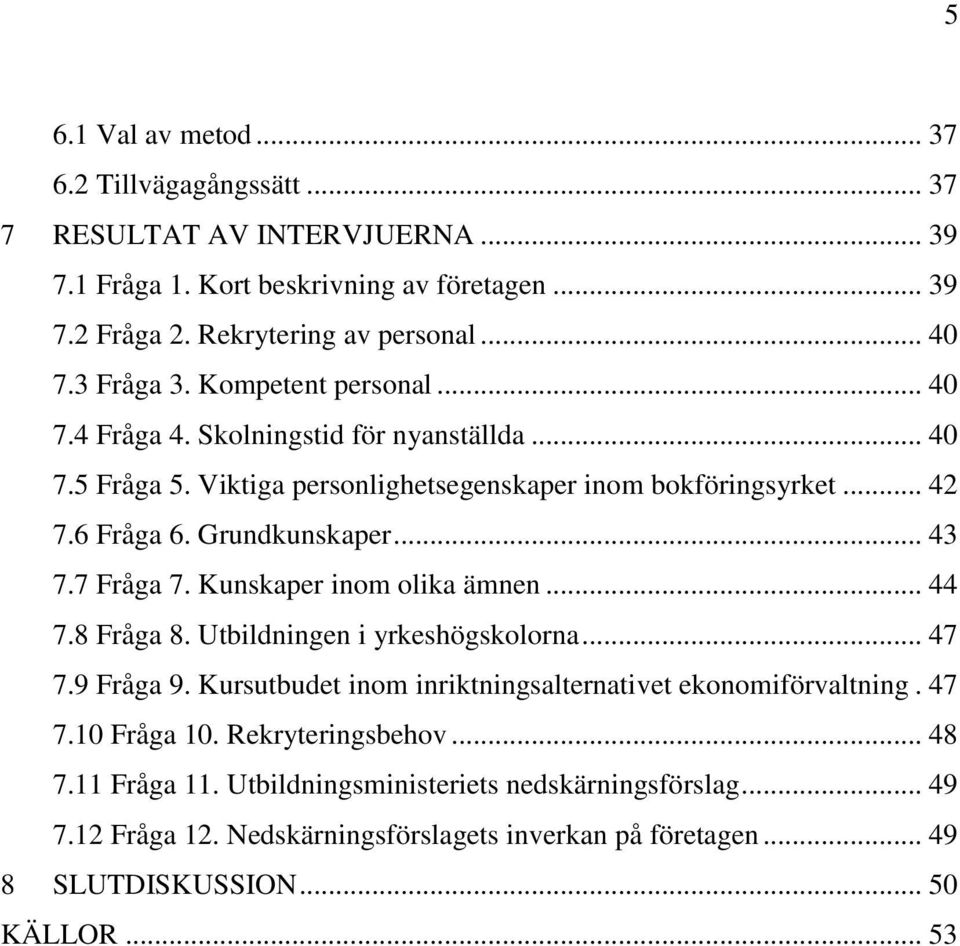 .. 43 7.7 Fråga 7. Kunskaper inom olika ämnen... 44 7.8 Fråga 8. Utbildningen i yrkeshögskolorna... 47 7.9 Fråga 9. Kursutbudet inom inriktningsalternativet ekonomiförvaltning. 47 7.10 Fråga 10.