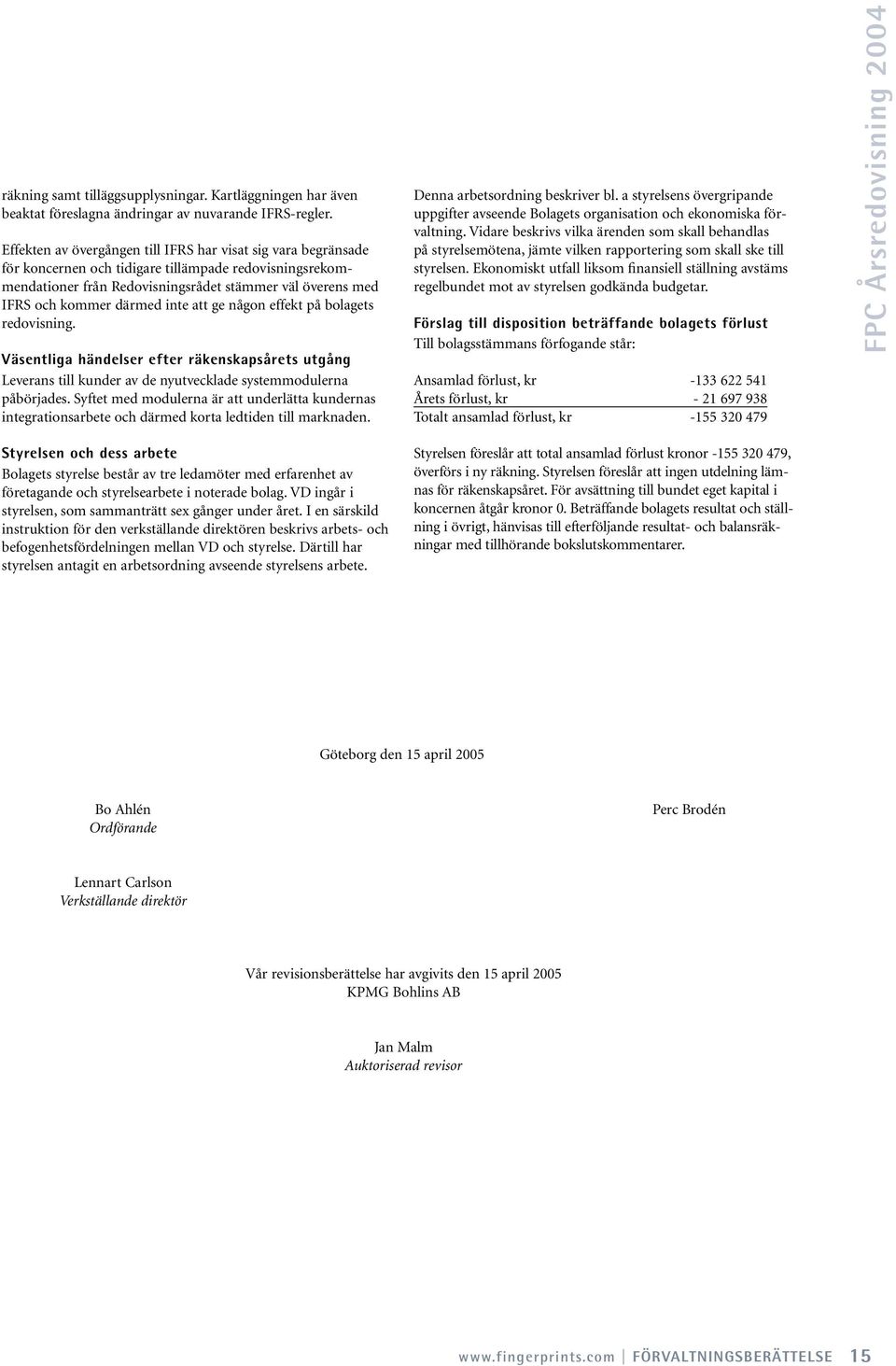 inte att ge någon effekt på bolagets redovisning. Väsentliga händelser efter räkenskapsårets utgång Leverans till kunder av de nyutvecklade systemmodulerna påbörjades.