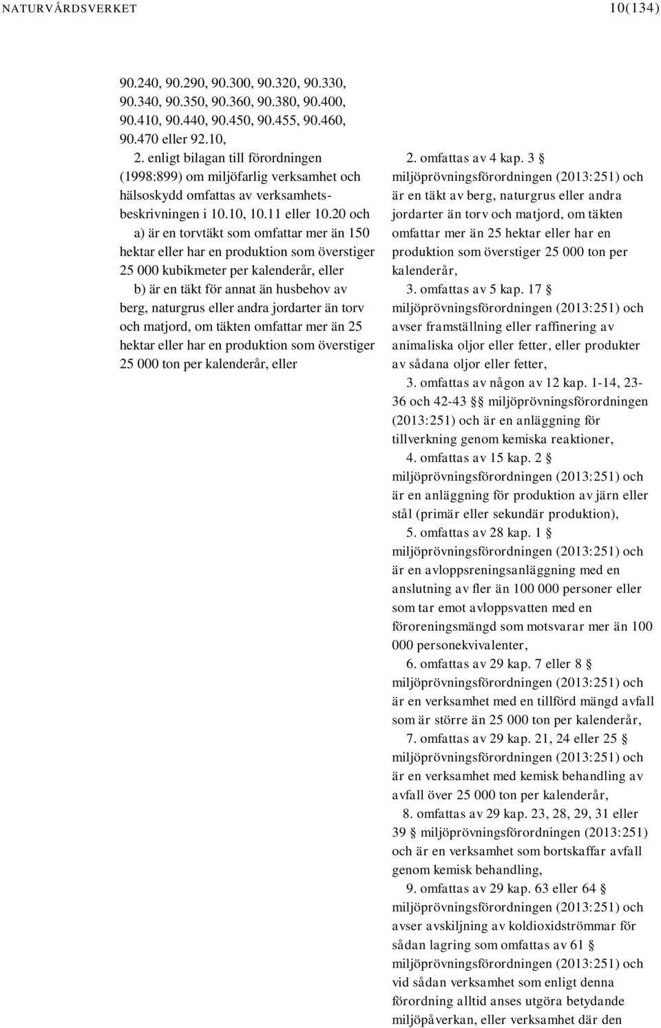20 och a) är en torvtäkt som omfattar mer än 150 hektar eller har en produktion som överstiger 25 000 kubikmeter per kalenderår, eller b) är en täkt för annat än husbehov av berg, naturgrus eller