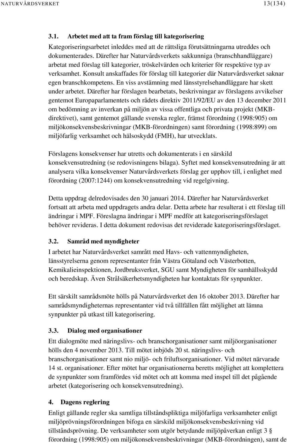 Konsult anskaffades för förslag till kategorier där Naturvårdsverket saknar egen branschkompetens. En viss avstämning med länsstyrelsehandläggare har skett under arbetet.
