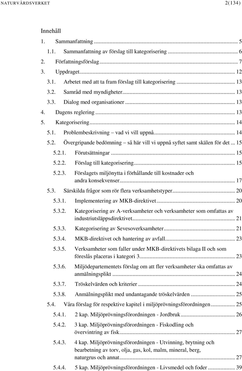 .. 15 5.2.1. Förutsättningar... 15 5.2.2. Förslag till kategorisering... 15 5.2.3. Förslagets miljönytta i förhållande till kostnader och andra konsekvenser... 17 5.3. Särskilda frågor som rör flera verksamhetstyper.