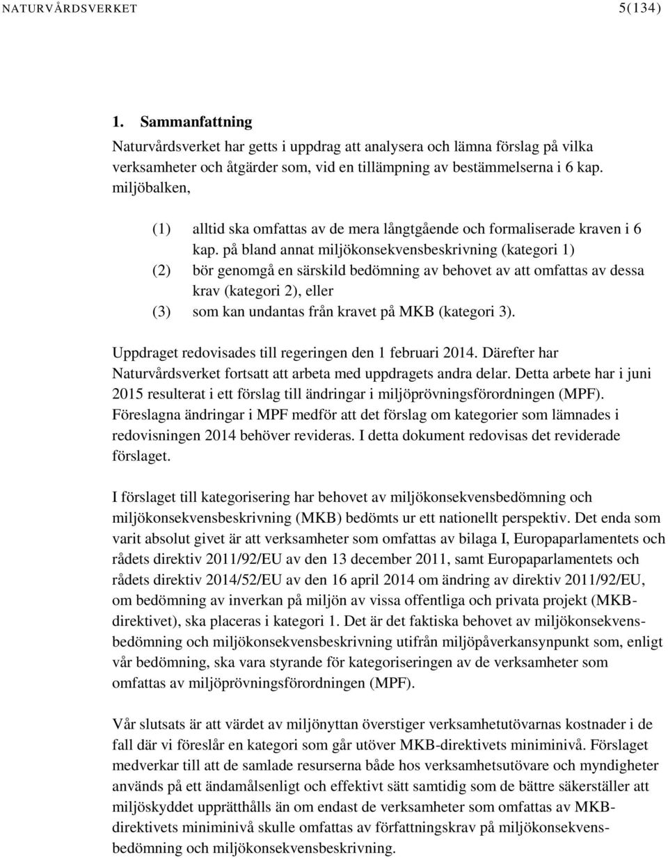 på bland annat miljökonsekvensbeskrivning (kategori 1) (2) bör genomgå en särskild bedömning av behovet av att omfattas av dessa krav (kategori 2), eller (3) som kan undantas från kravet på MKB