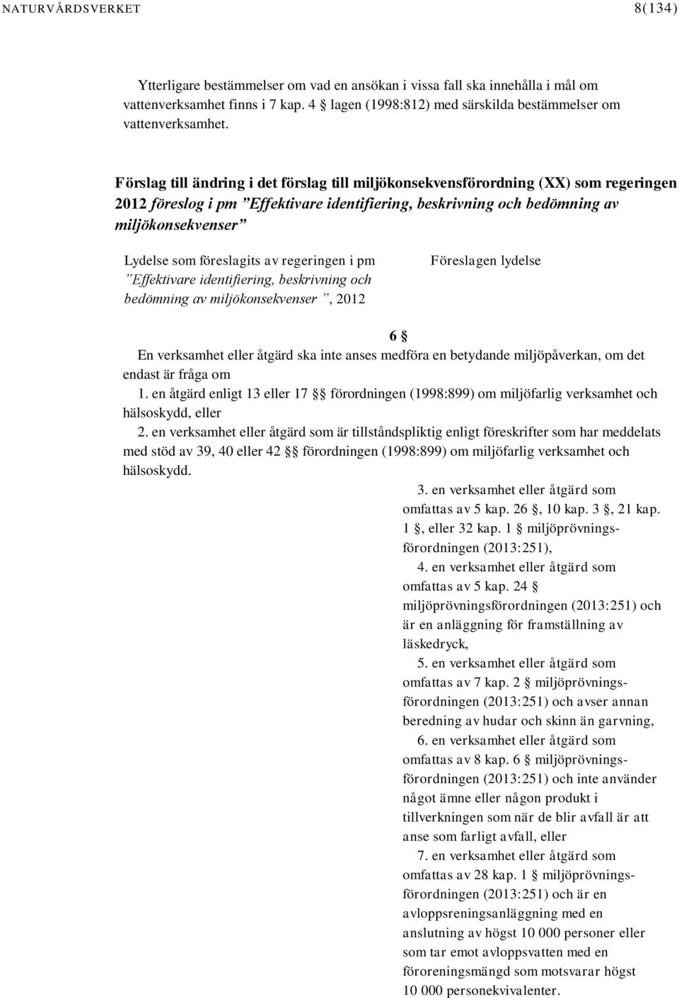 föreslagits av regeringen i pm Effektivare identifiering, beskrivning och bedömning av miljökonsekvenser, 2012 Föreslagen lydelse 6 En verksamhet eller åtgärd ska inte anses medföra en betydande