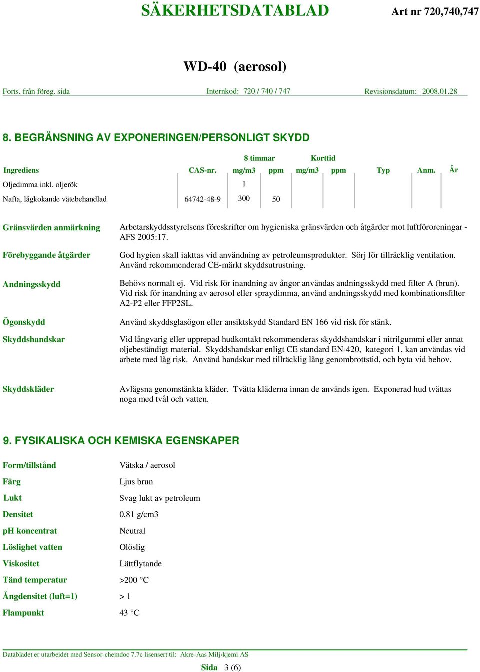 Förebyggande åtgärder Andningsskydd Ögonskydd Skyddshandskar God hygien skall iakttas vid användning av petroleumsprodukter. Sörj för tillräcklig ventilation.