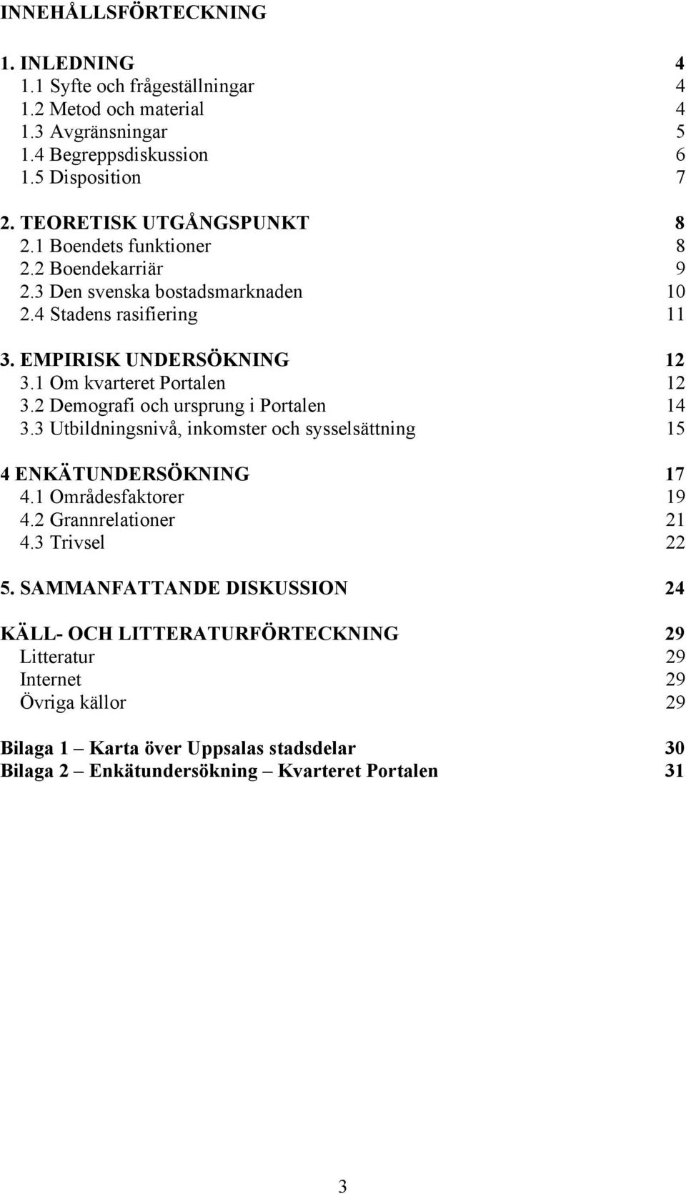 1 Om kvarteret Portalen 12 3.2 Demografi och ursprung i Portalen 14 3.3 Utbildningsnivå, inkomster och sysselsättning 15 4 ENKÄTUNDERSÖKNING 17 4.1 Områdesfaktorer 19 4.