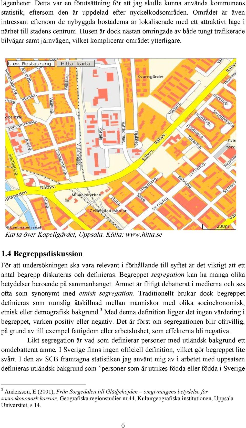 Husen är dock nästan omringade av både tungt trafikerade bilvägar samt järnvägen, vilket komplicerar området ytterligare. Karta över Kapellgärdet, Uppsala. Källa: www.hitta.se 1.