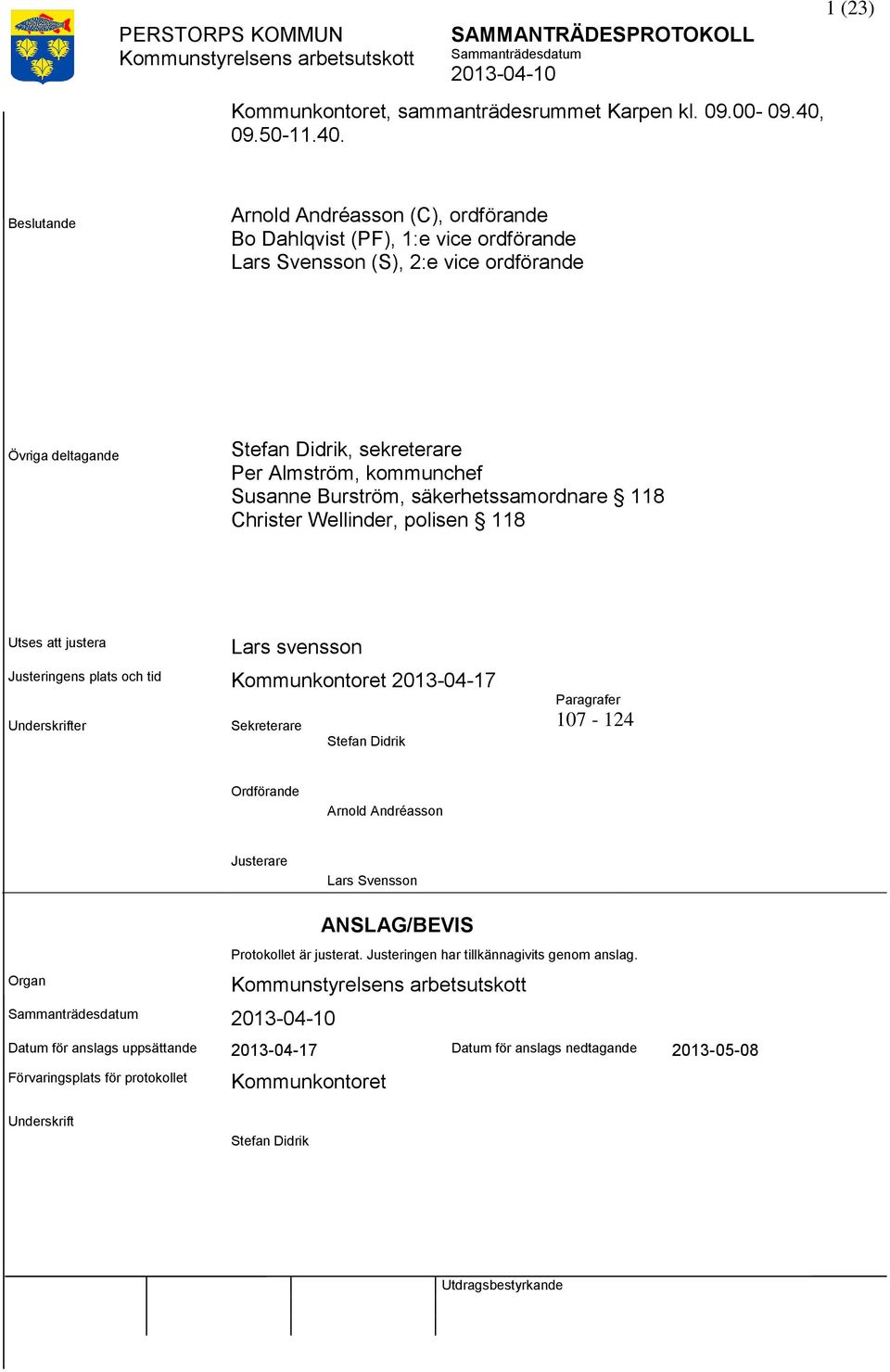 1 (23) Beslutande Arnold Andréasson (C), ordförande Bo Dahlqvist (PF), 1:e vice ordförande Lars Svensson (S), 2:e vice ordförande Övriga deltagande Stefan Didrik, sekreterare Per Almström,