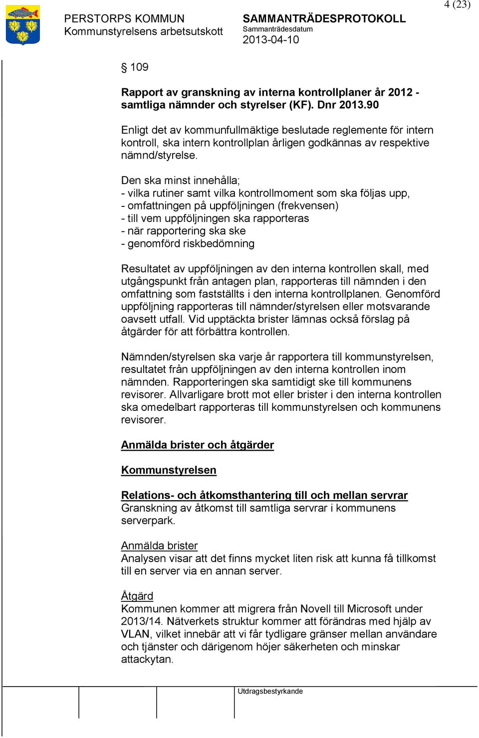 Den ska minst innehålla; - vilka rutiner samt vilka kontrollmoment som ska följas upp, - omfningen på uppföljningen (frekvensen) - till vem uppföljningen ska rapporteras - när rapportering ska ske -