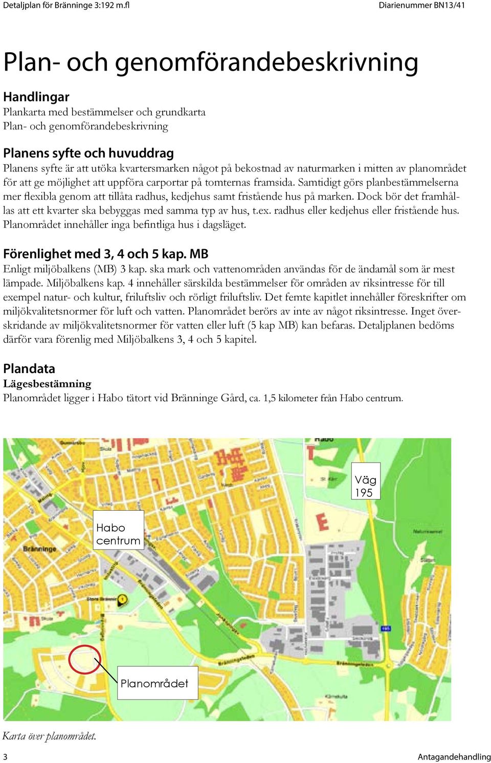 Samtidigt görs planbestämmelserna mer flexibla genom att tillåta radhus, kedjehus samt fristående hus på marken. Dock bör det framhållas att ett kvarter ska bebyggas med samma typ av hus, t.ex. radhus eller kedjehus eller fristående hus.