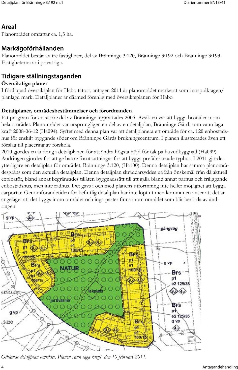Detaljplaner är därmed förenlig med översiktsplanen för Habo. Detaljplaner, områdesbestämmelser och förordnanden Ett program för en större del av Bränninge upprättades 2005.