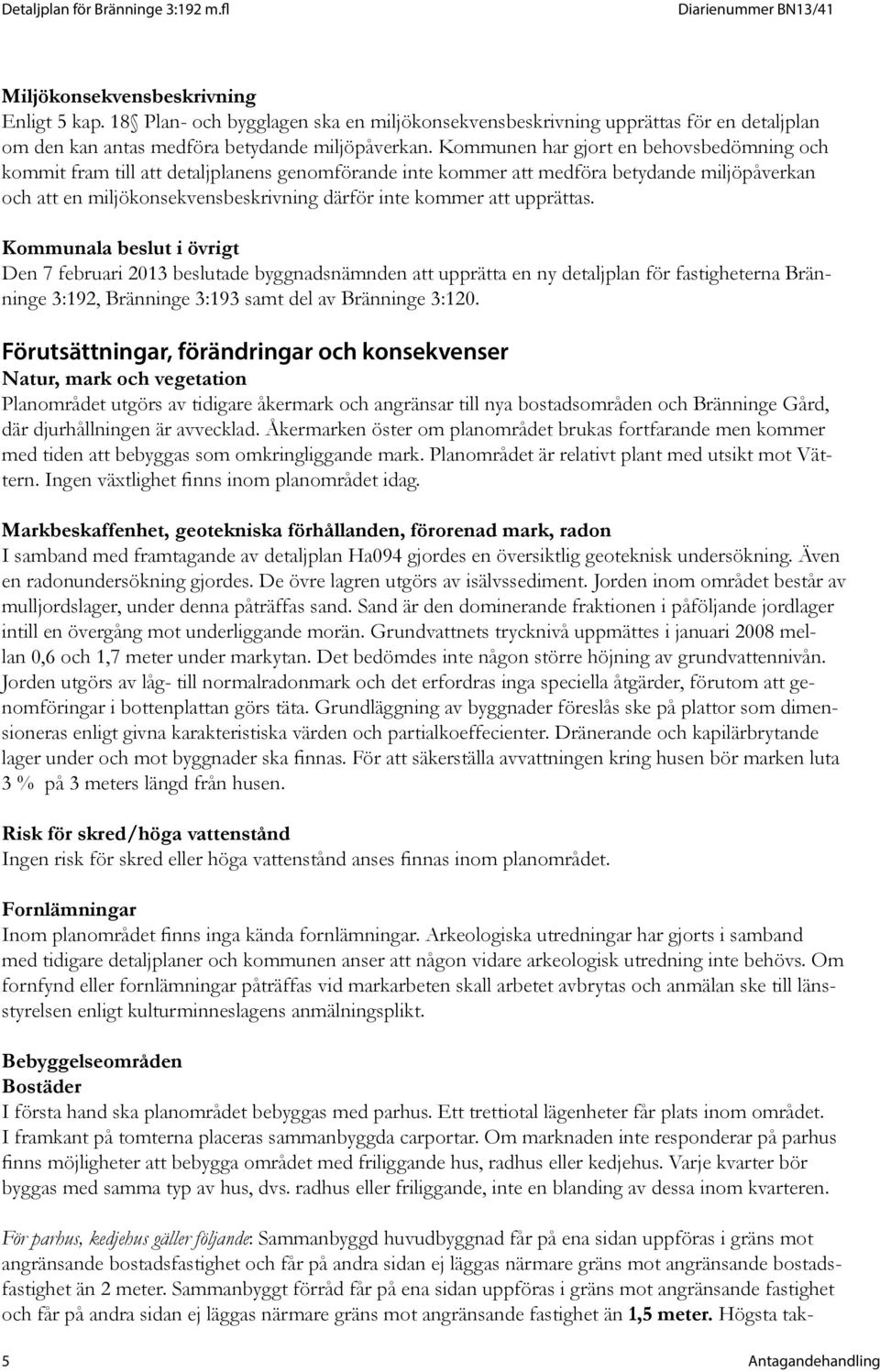 upprättas. Kommunala beslut i övrigt Den 7 februari 2013 beslutade byggnadsnämnden att upprätta en ny detaljplan för fastigheterna Bränninge 3:192, Bränninge 3:193 samt del av Bränninge 3:120.