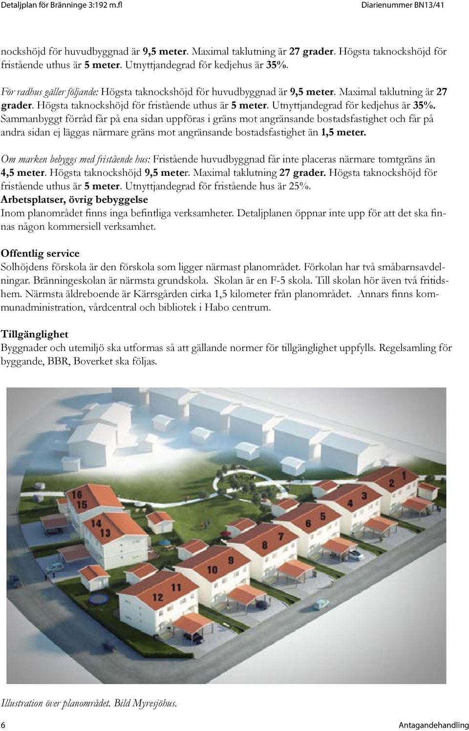 bostadsfastighet än 1,5 meter. Om marken bebyggs med fristående hus: Fristående huvudbyggnad får inte placeras närmare tomtgräns än 4,5 meter. Högsta taknockshöjd 9,5 meter.