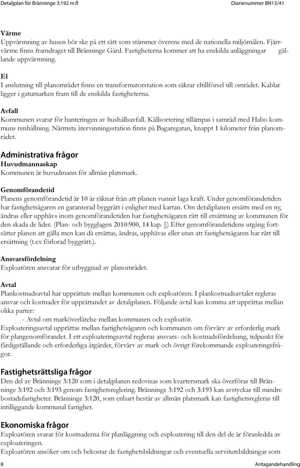 Kablar ligger i gatumarken fram till de enskilda fastigheterna. Avfall Kommunen svarar för hanteringen av hushållsavfall. Källsortering tillämpas i samråd med Habo kommuns renhållning.