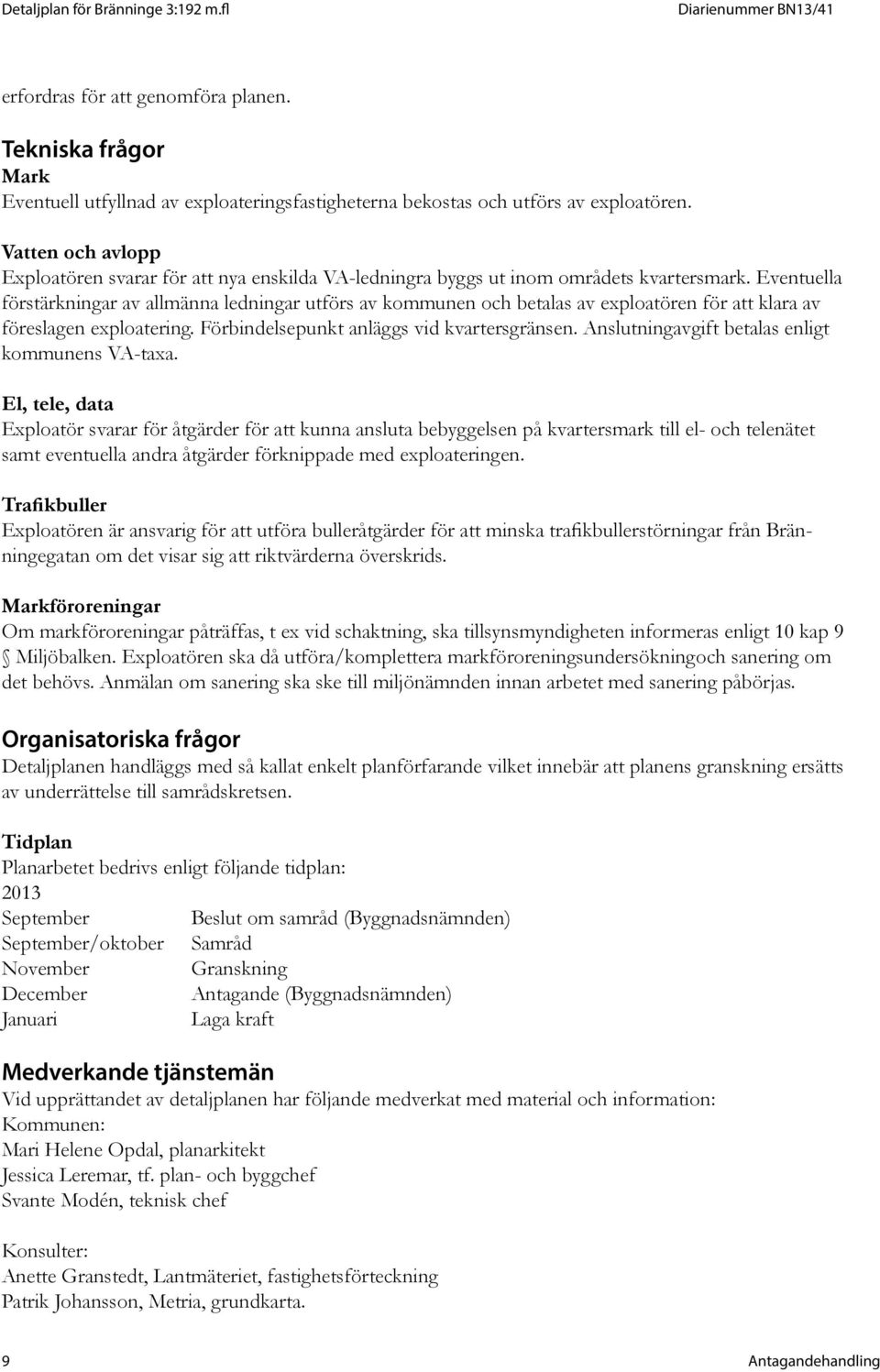 Eventuella förstärkningar av allmänna ledningar utförs av kommunen och betalas av exploatören för att klara av föreslagen exploatering. Förbindelsepunkt anläggs vid kvartersgränsen.
