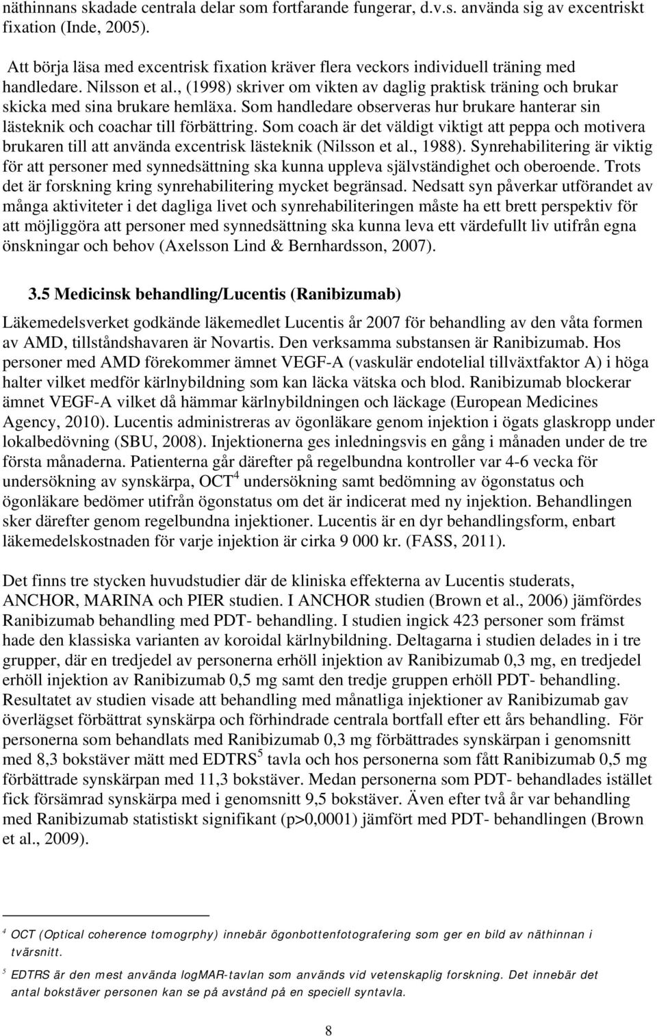 , (1998) skriver om vikten av daglig praktisk träning och brukar skicka med sina brukare hemläxa. Som handledare observeras hur brukare hanterar sin lästeknik och coachar till förbättring.