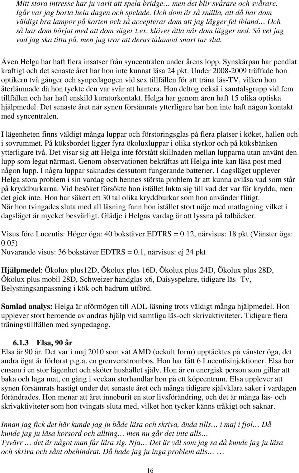Så vet jag vad jag ska titta på, men jag tror att deras tålamod snart tar slut. Även Helga har haft flera insatser från syncentralen under årens lopp.