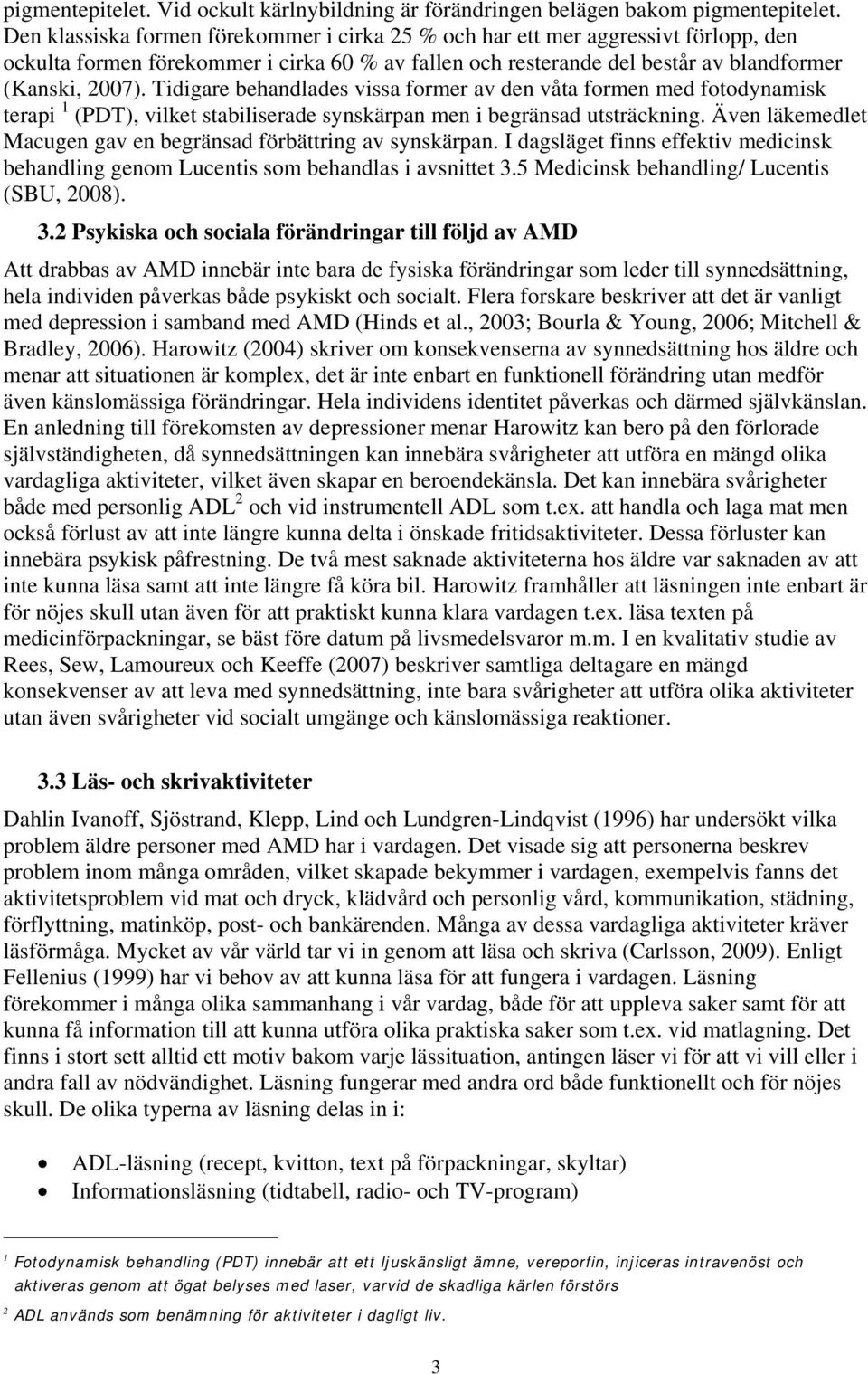 Tidigare behandlades vissa former av den våta formen med fotodynamisk terapi 1 (PDT), vilket stabiliserade synskärpan men i begränsad utsträckning.
