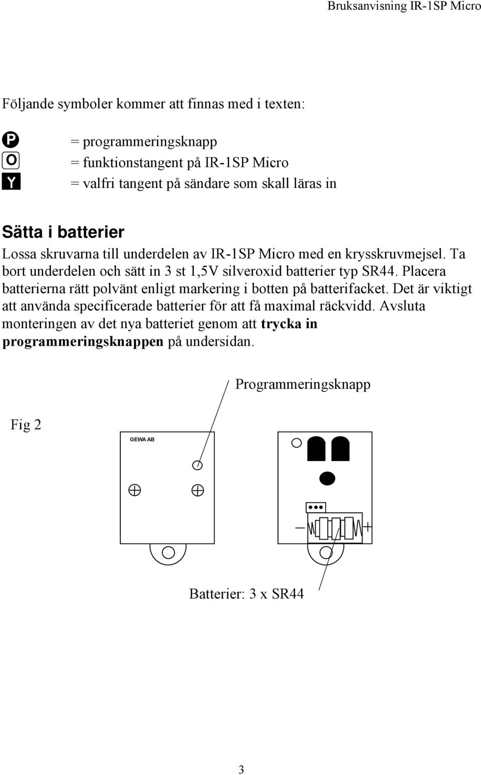Ta bort underdelen och sätt in 3 st 1,5V silveroxid batterier typ SR44. Placera batterierna rätt polvänt enligt markering i botten på batterifacket.