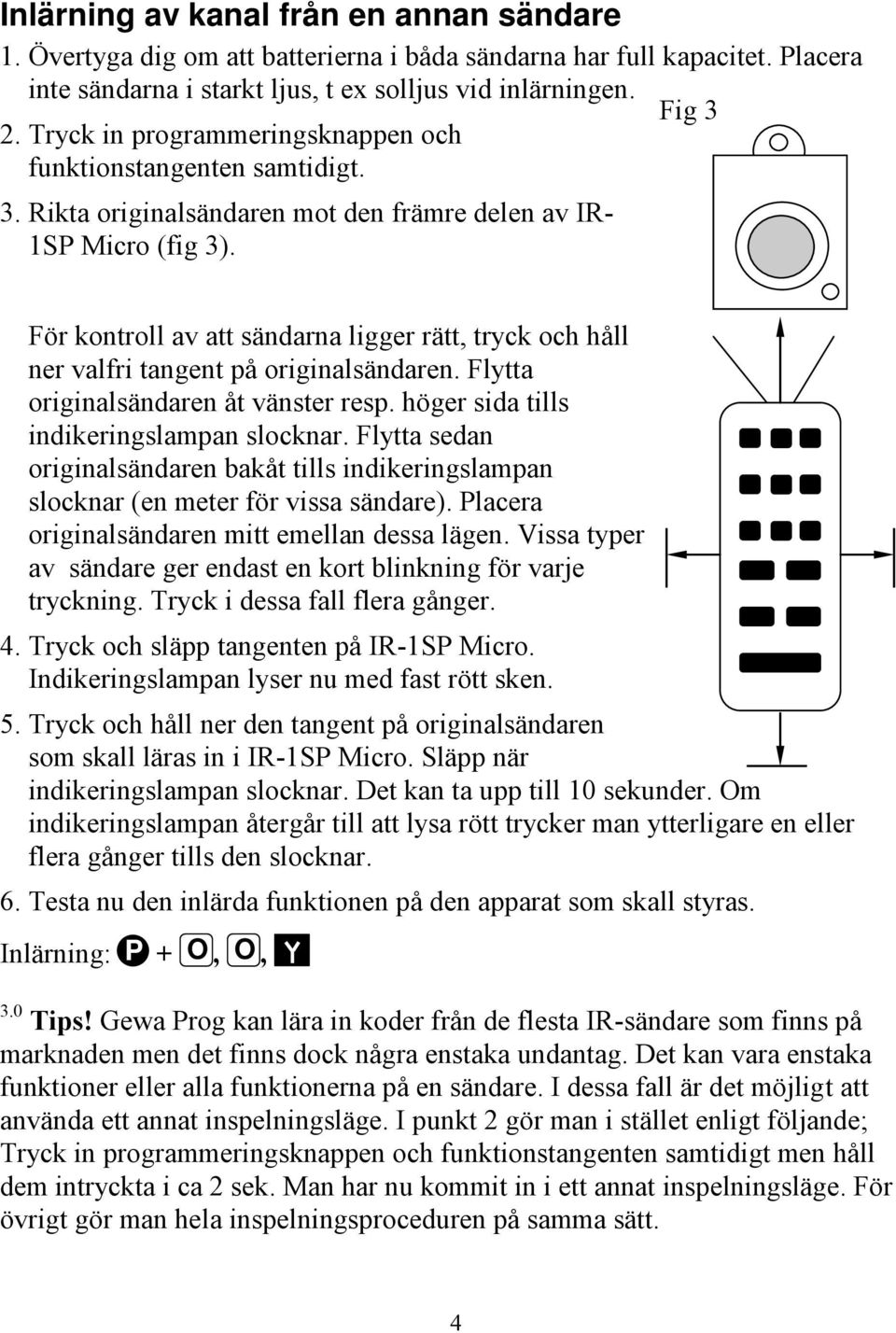Fig 3 För kontroll av att sändarna ligger rätt, tryck och håll ner valfri tangent på originalsändaren. Flytta originalsändaren åt vänster resp. höger sida tills indikeringslampan slocknar.
