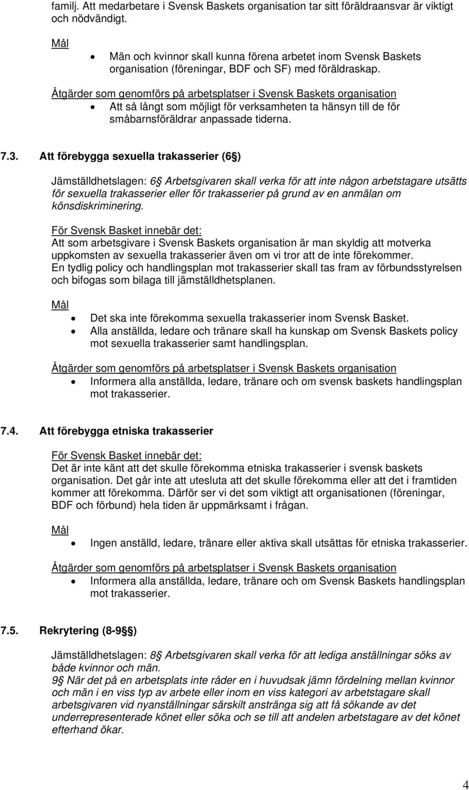 Att så långt som möjligt för verksamheten ta hänsyn till de för småbarnsföräldrar anpassade tiderna. 7.3.