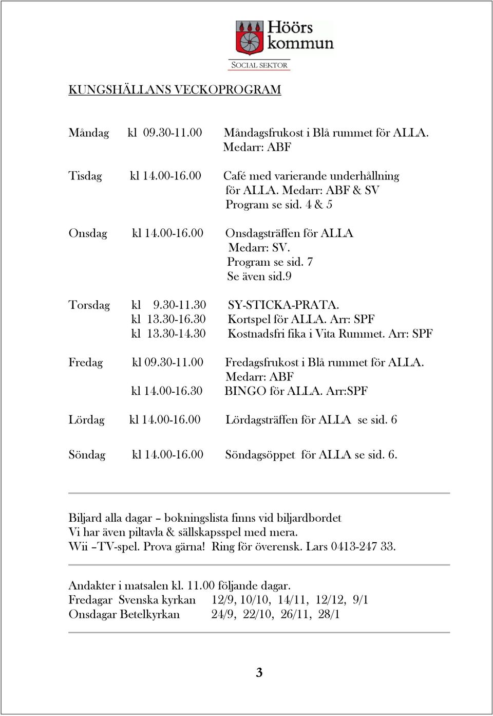 30 Kostnadsfri fika i Vita Rummet. Arr: SPF Fredag kl 09.30-11.00 Fredagsfrukost i Blå rummet för ALLA. Medarr: ABF kl 14.00-16.30 BINGO för ALLA. Arr:SPF Lördag kl 14.00-16.00 Lördagsträffen för ALLA se sid.