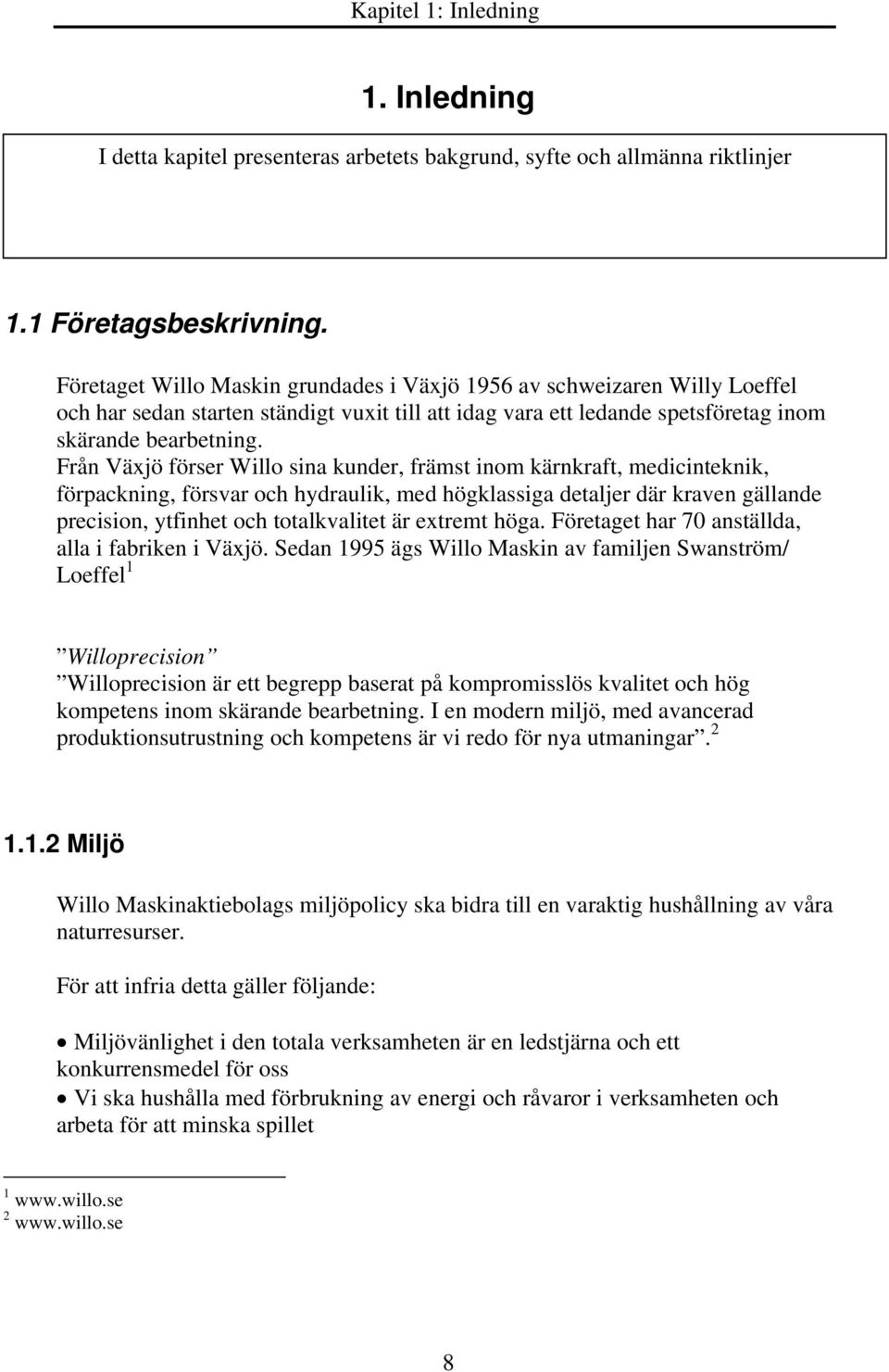 Från Växjö förser Willo sina kunder, främst inom kärnkraft, medicinteknik, förpackning, försvar och hydraulik, med högklassiga detaljer där kraven gällande precision, ytfinhet och totalkvalitet är