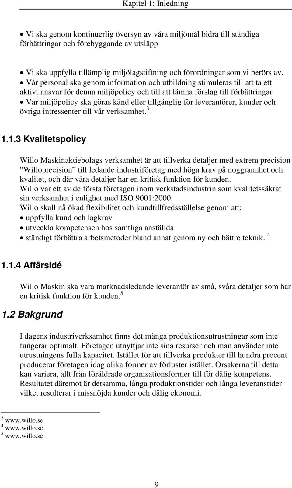 Vår personal ska genom information och utbildning stimuleras till att ta ett aktivt ansvar för denna miljöpolicy och till att lämna förslag till förbättringar Vår miljöpolicy ska göras känd eller