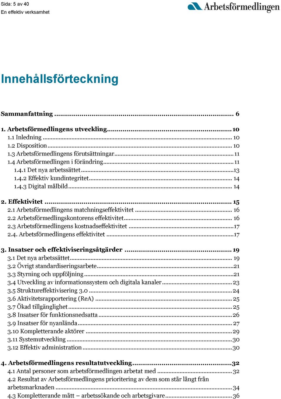 1 Arbetsförmedlingens matchningseffektivitet... 16 2.2 Arbetsförmedlingskontorens effektivitet... 16 2.3 Arbetsförmedlingens kostnadseffektivitet... 17 2.4. Arbetsförmedlingens effektivitet... 17 3.