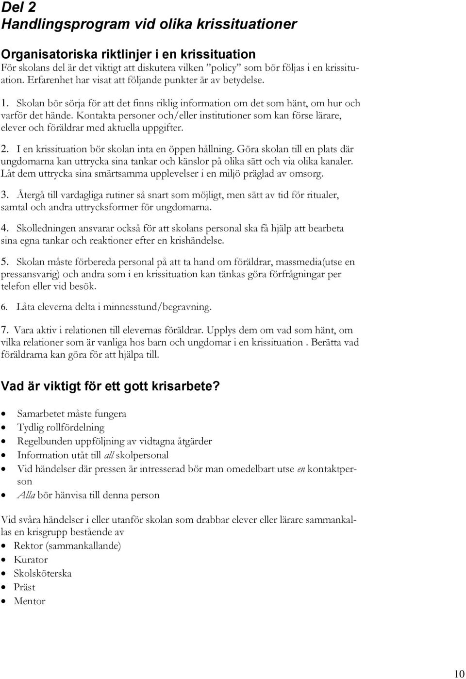 Kontakta personer och/eller institutioner som kan förse lärare, elever och föräldrar med aktuella uppgifter. 2. I en krissituation bör skolan inta en öppen hållning.