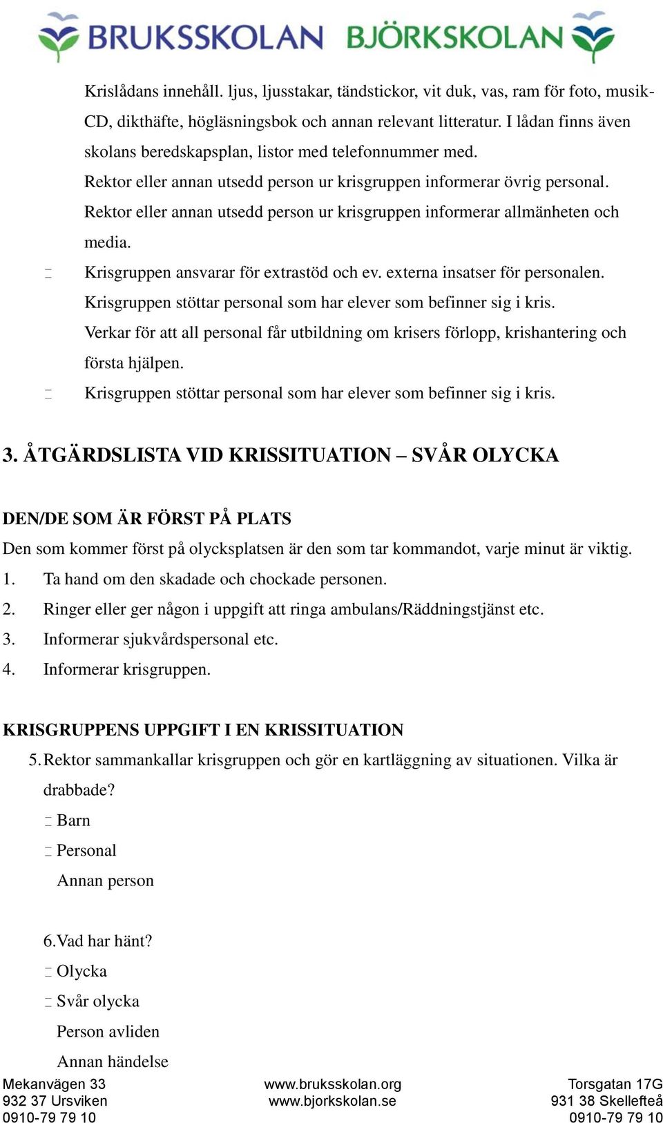 Rektor eller annan utsedd person ur krisgruppen informerar allmänheten och media. Krisgruppen ansvarar för extrastöd och ev. externa insatser för personalen.