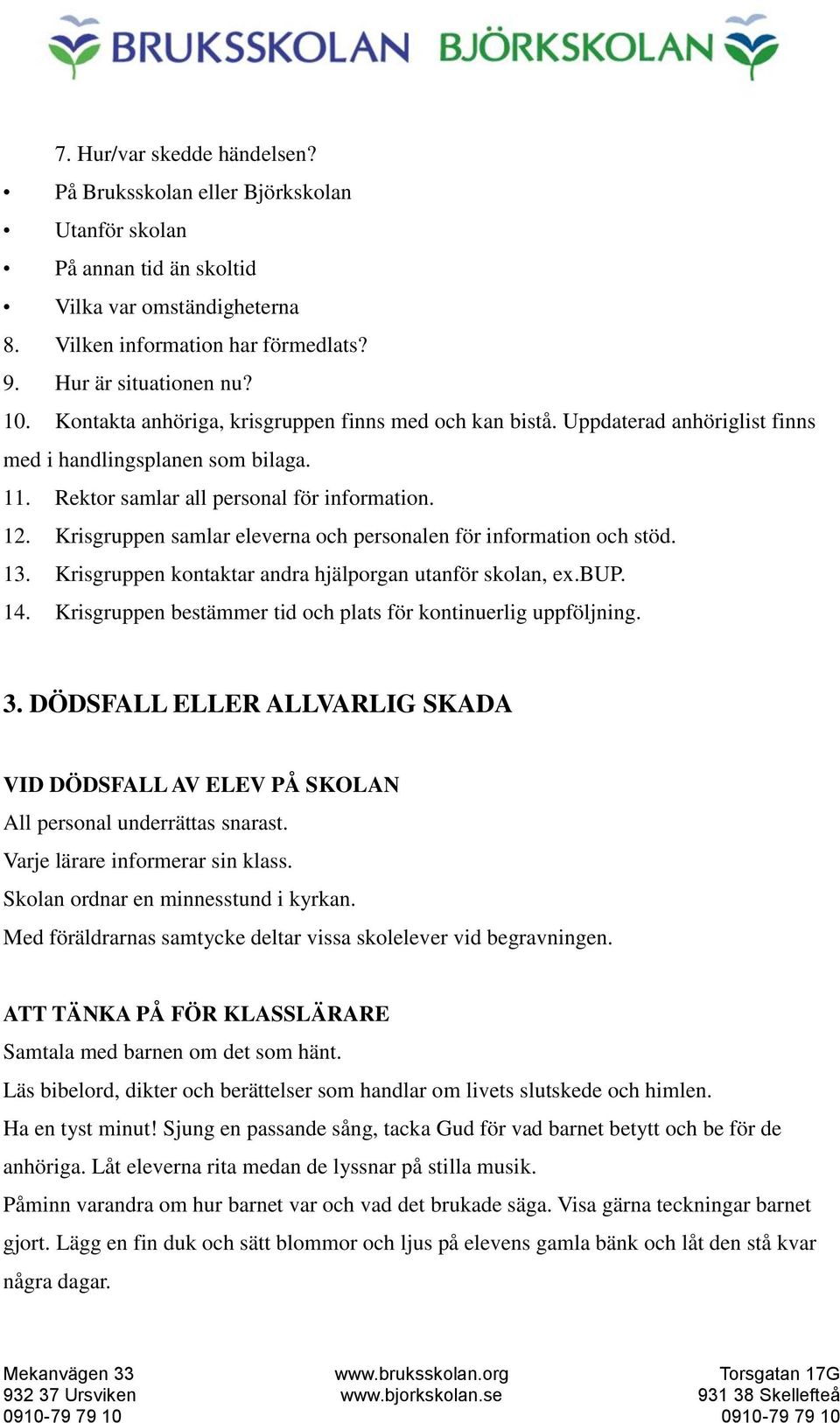 Krisgruppen samlar eleverna och personalen för information och stöd. 13. Krisgruppen kontaktar andra hjälporgan utanför skolan, ex.bup. 14.