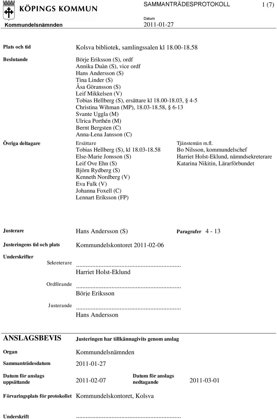 03, 4-5 Christina Wihman (MP), 18.03-18.58, 6-13 Svante Uggla (M) Ulrica Porthén (M) Bernt Bergsten (C) Anna-Lena Jansson (C) Ersättare Tobias Hellberg (S), kl 18.03-18.58 Else-Marie Jonsson (S) Leif Ove Ehn (S) Björn Rydberg (S) Kenneth Nordberg (V) Eva Falk (V) Johanna Foxell (C) Lennart Eriksson (FP) Tjänstemän m.