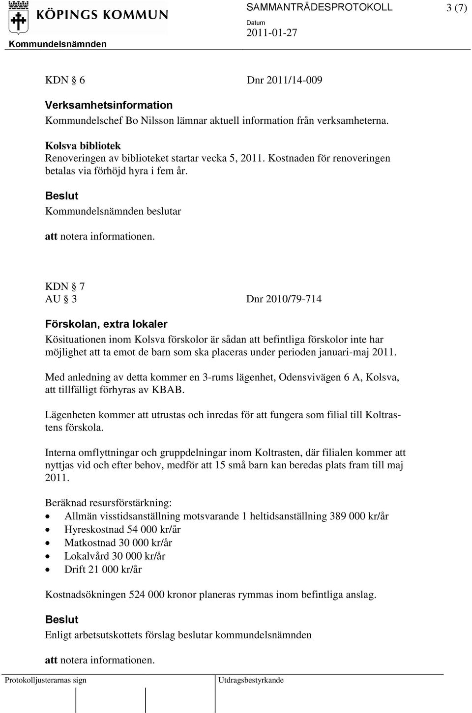 beslutar KDN 7 AU 3 Dnr 2010/79-714 Förskolan, extra lokaler Kösituationen inom Kolsva förskolor är sådan att befintliga förskolor inte har möjlighet att ta emot de barn som ska placeras under